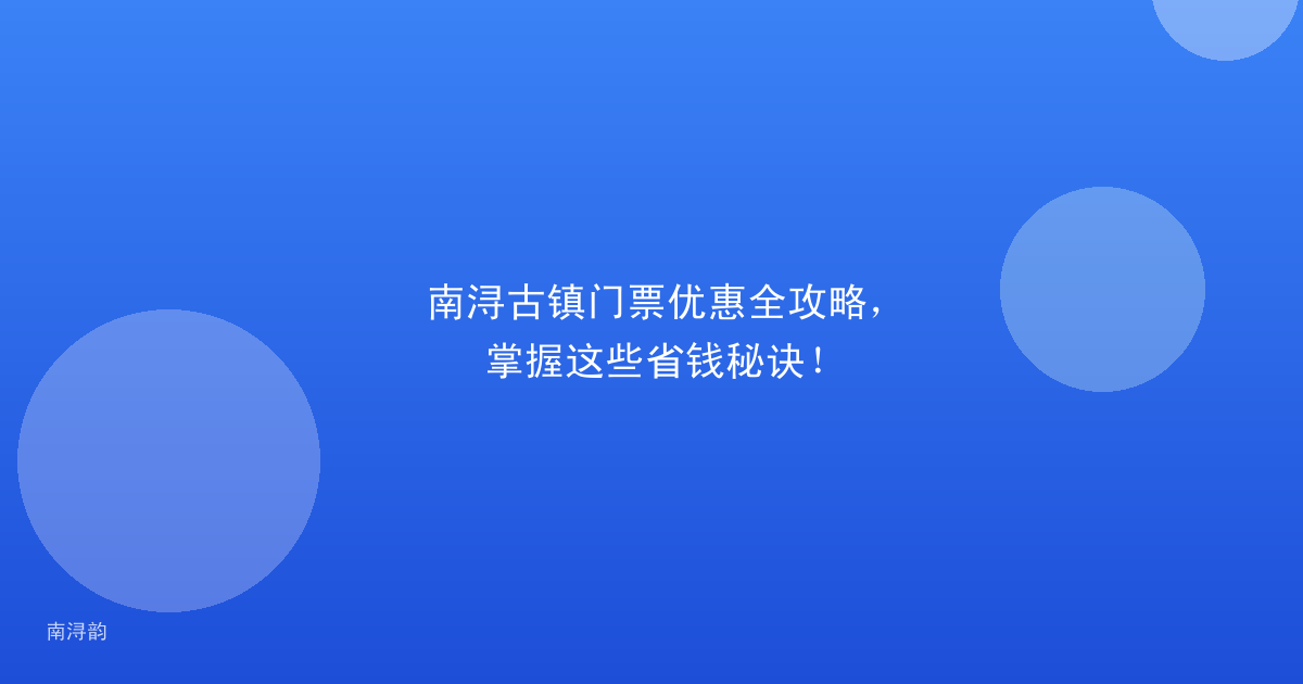 南浔古镇门票优惠全攻略，掌握这些省钱秘诀！