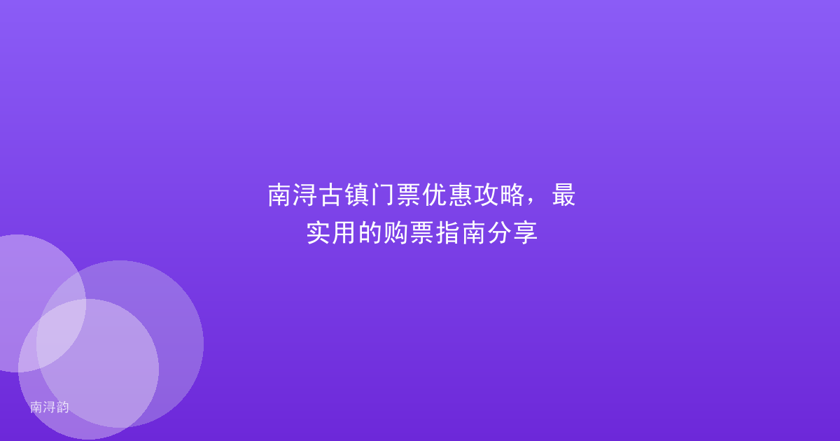 南浔古镇门票优惠攻略,最实用的购票指南分享