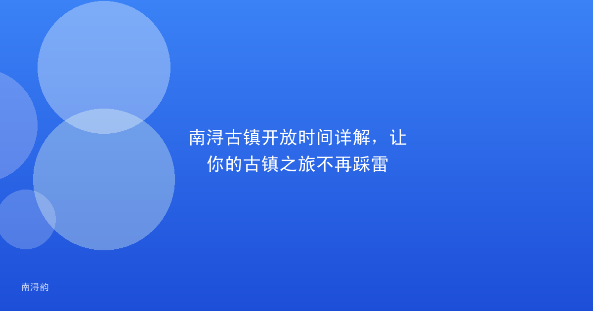 南浔古镇开放时间详解,让你的古镇之旅不再踩雷
