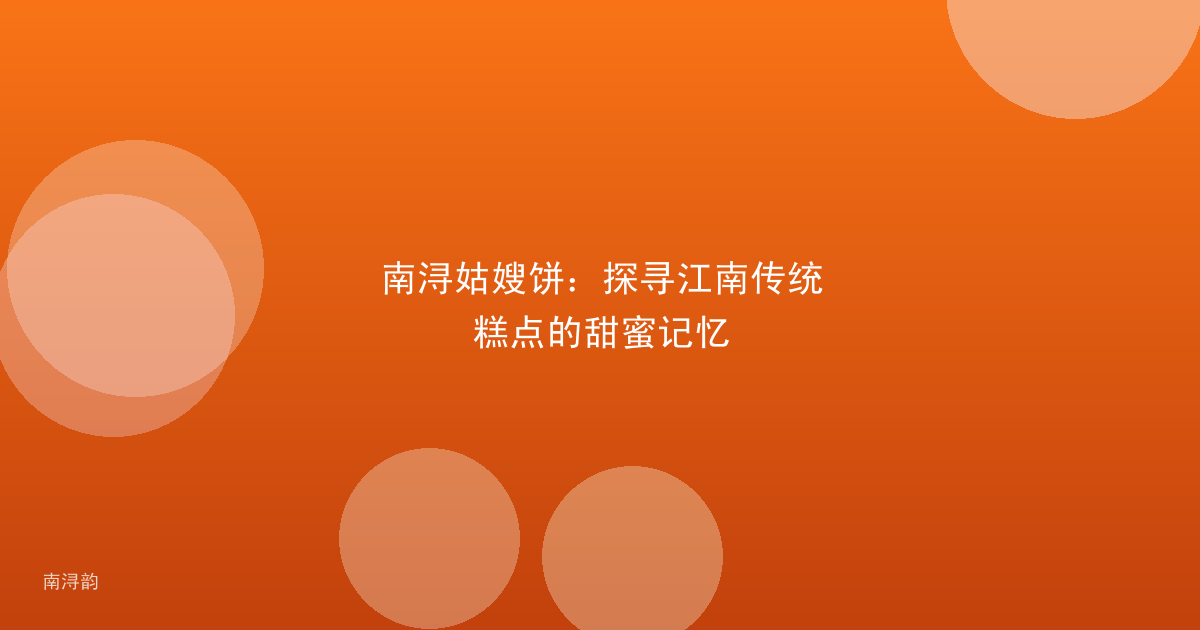 南浔姑嫂饼:探寻江南传统糕点的甜蜜记忆