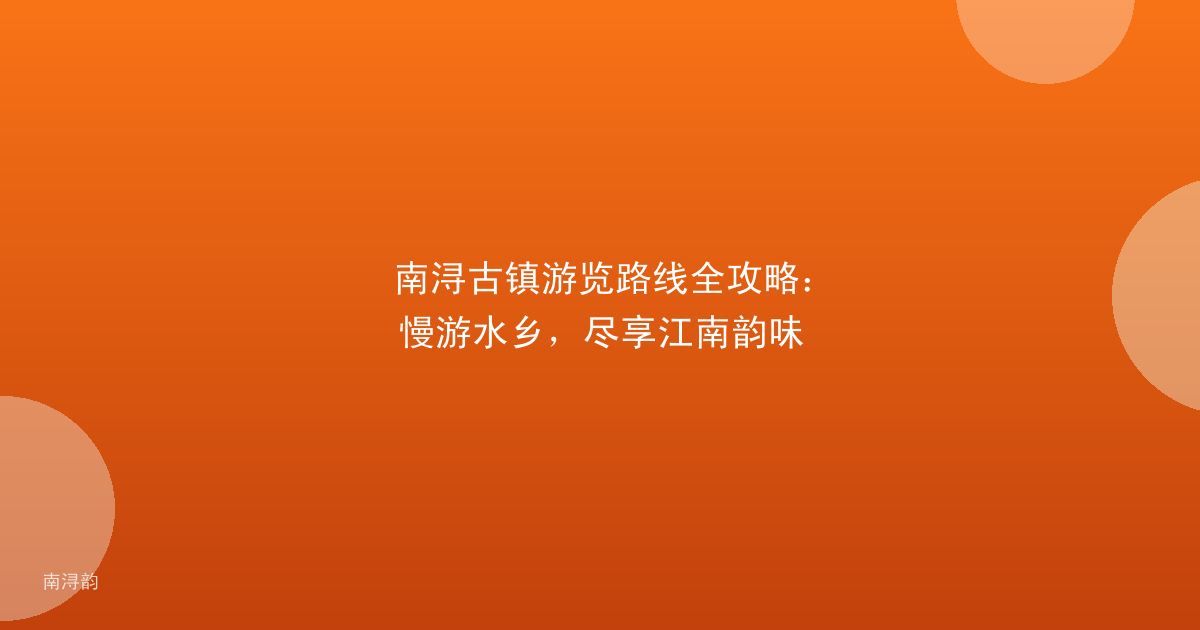 南浔古镇游览路线全攻略:慢游水乡,尽享江南韵味