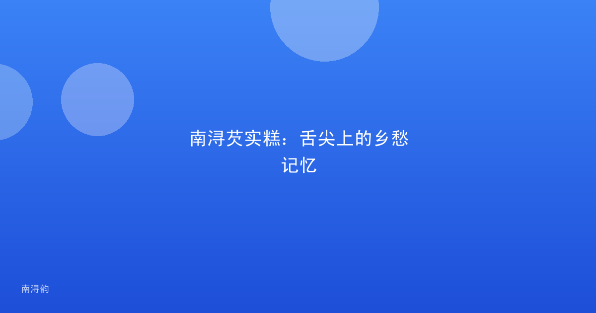 南浔芡实糕:舌尖上的乡愁记忆