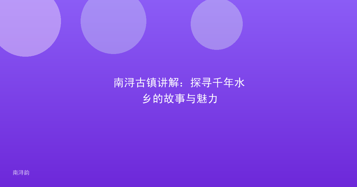 南浔古镇讲解:探寻千年水乡的故事与魅力