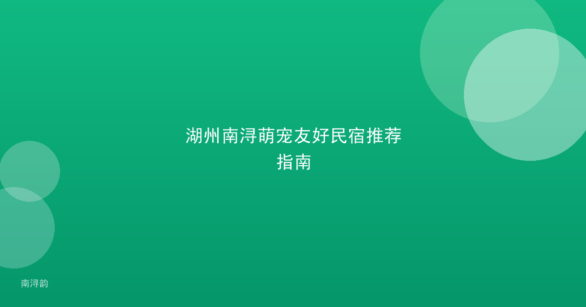 湖州南浔萌宠友好民宿推荐指南