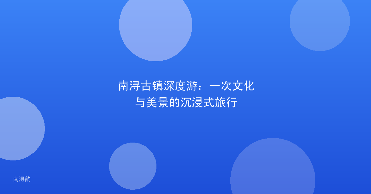 南浔古镇深度游：一次文化与美景的沉浸式旅行
