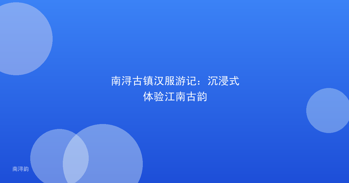 南浔古镇汉服游记:沉浸式体验江南古韵