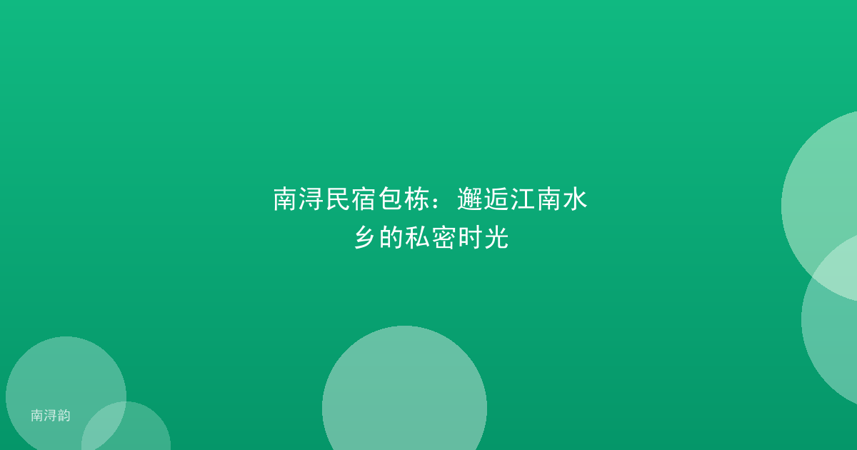 南浔民宿包栋:邂逅江南水乡的私密时光