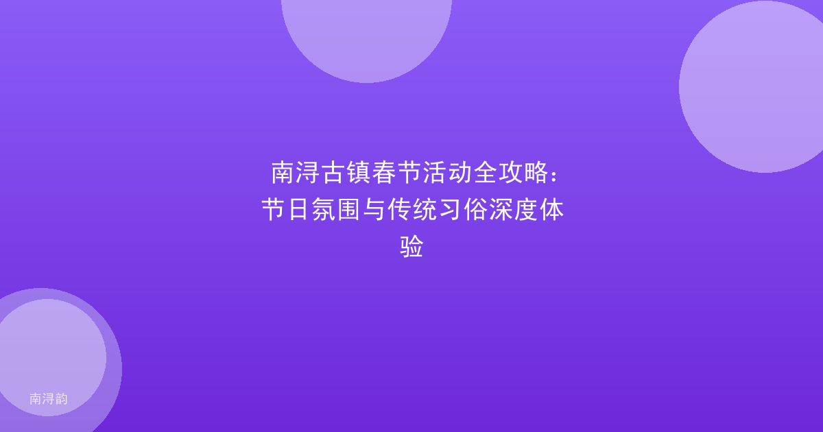 南浔古镇春节活动全攻略:节日氛围与传统习俗深度体验