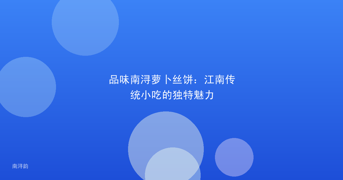 品味南浔萝卜丝饼:江南传统小吃的独特魅力