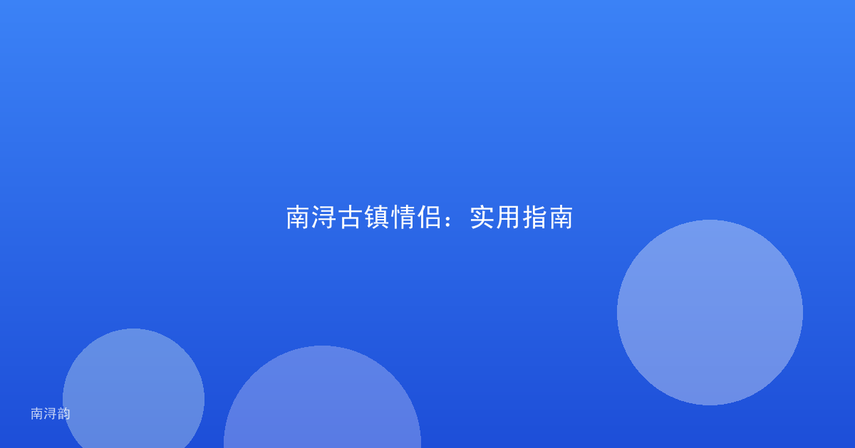南浔古镇情侣:实用指南