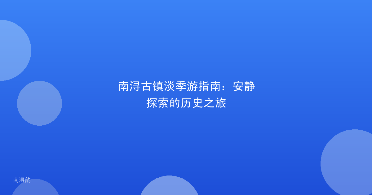 南浔古镇淡季游指南：安静探索的历史之旅