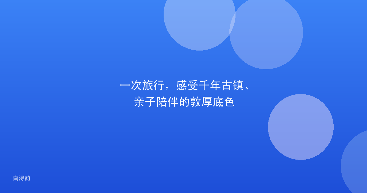 一次旅行,感受千年古镇、亲子陪伴的敦厚底色