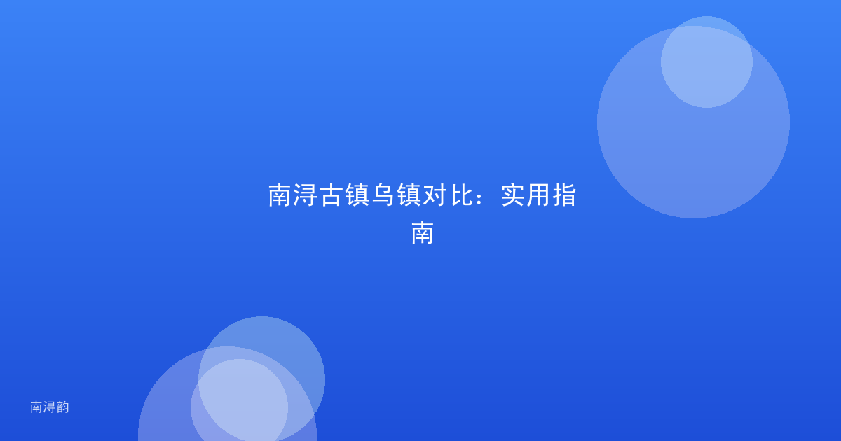 南浔古镇乌镇对比：实用指南