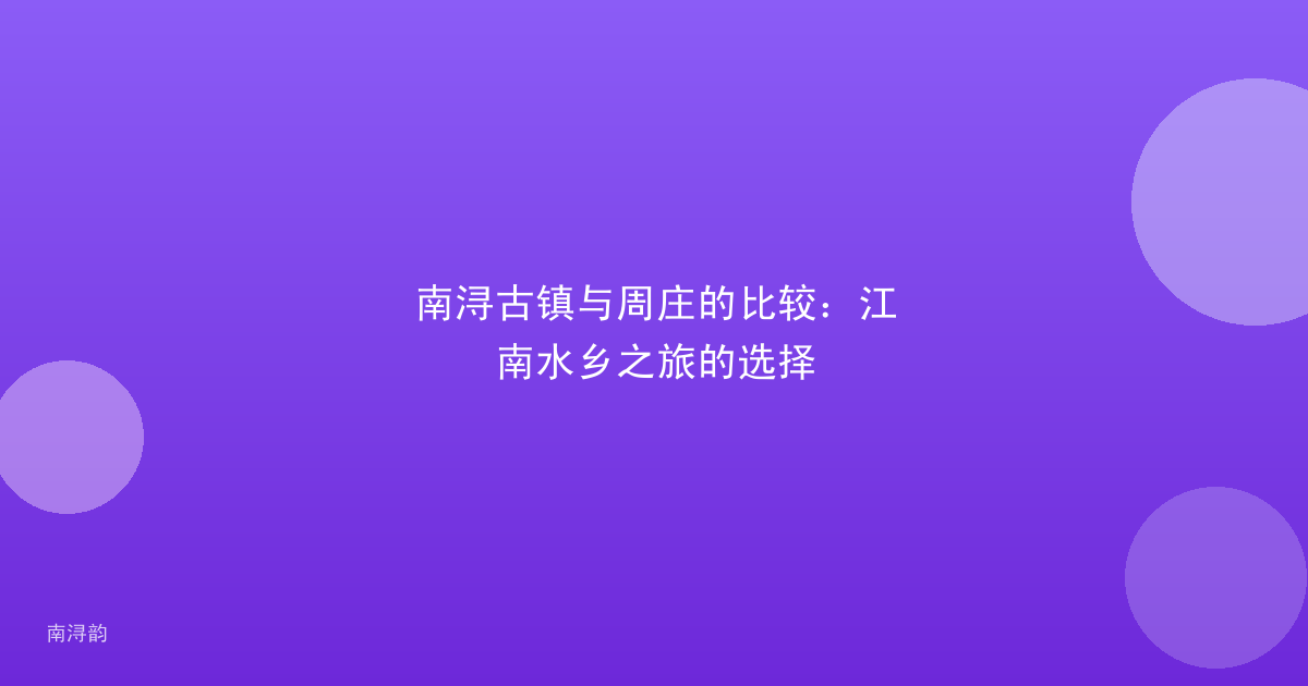 南浔古镇与周庄的比较:江南水乡之旅的选择
