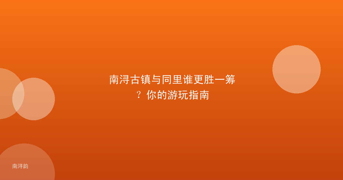 南浔古镇与同里谁更胜一筹?你的游玩指南