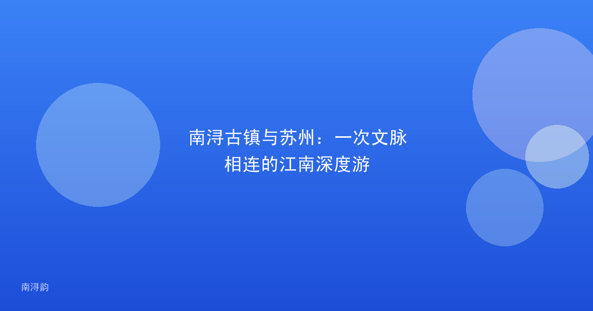 南浔古镇与苏州:一次文脉相连的江南深度游
