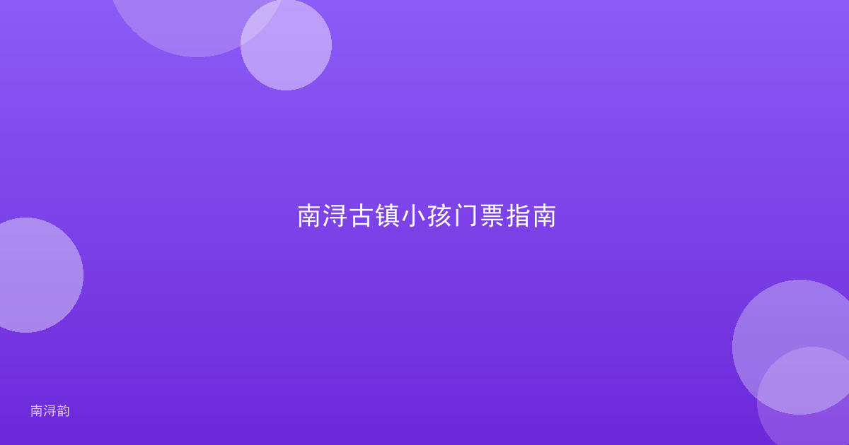 南浔古镇小孩门票指南