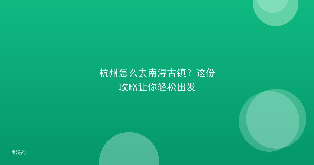 杭州怎么去南浔古镇?这份攻略让你轻松出发