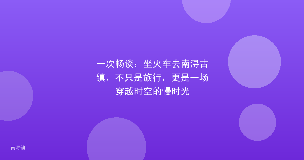 一次畅谈:坐火车去南浔古镇,不只是旅行,更是一场穿越时空的慢时光