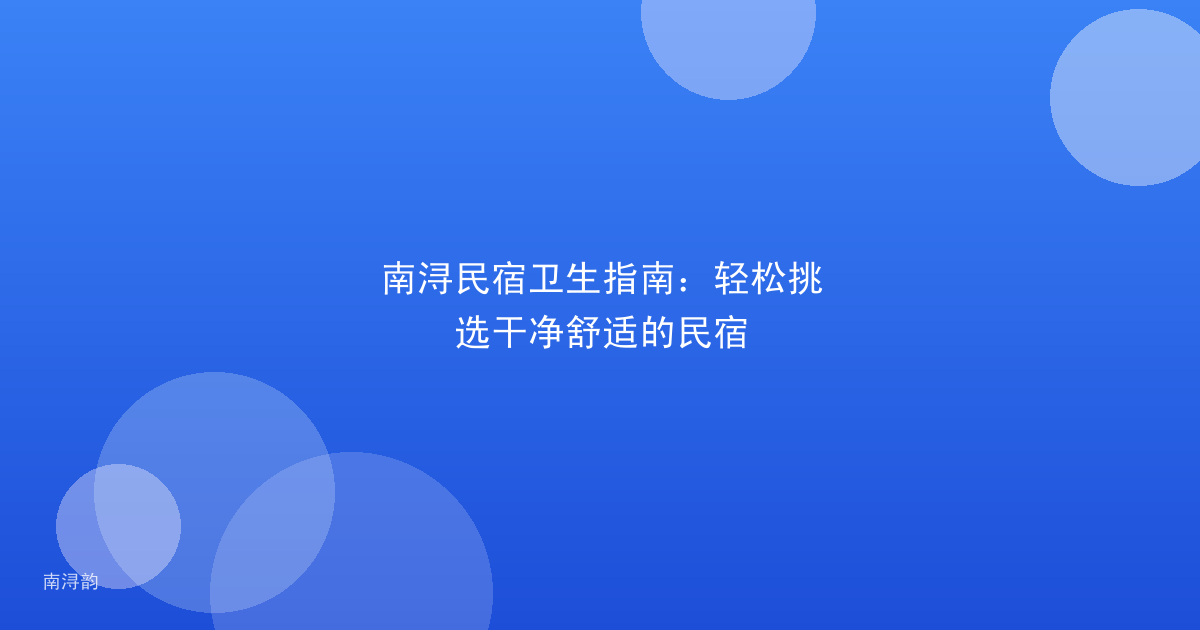 南浔民宿卫生指南：轻松挑选干净舒适的民宿
