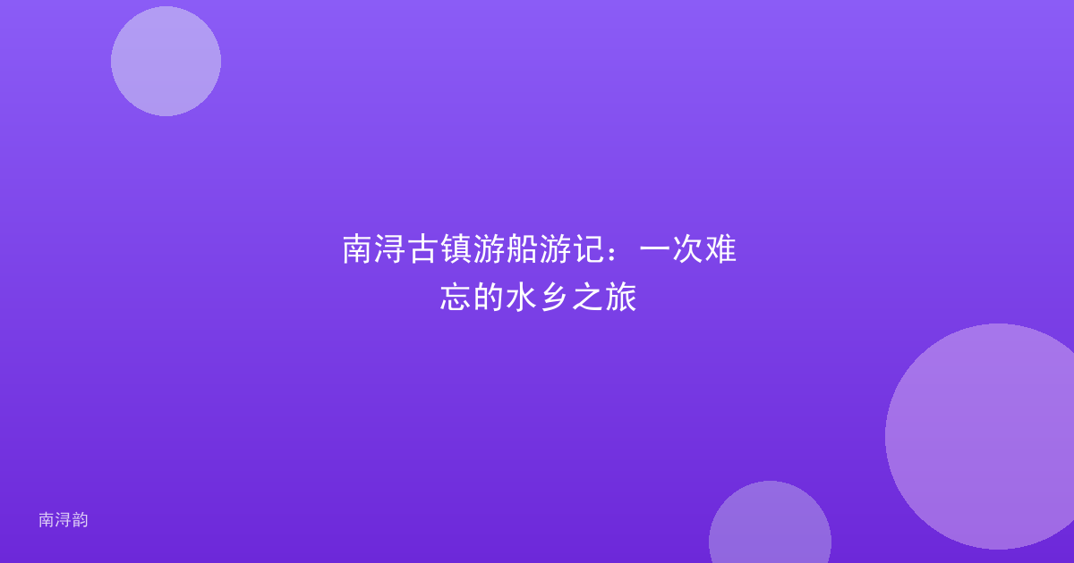 南浔古镇游船游记:一次难忘的水乡之旅