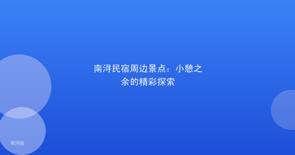 南浔民宿周边景点:小憩之余的精彩探索
