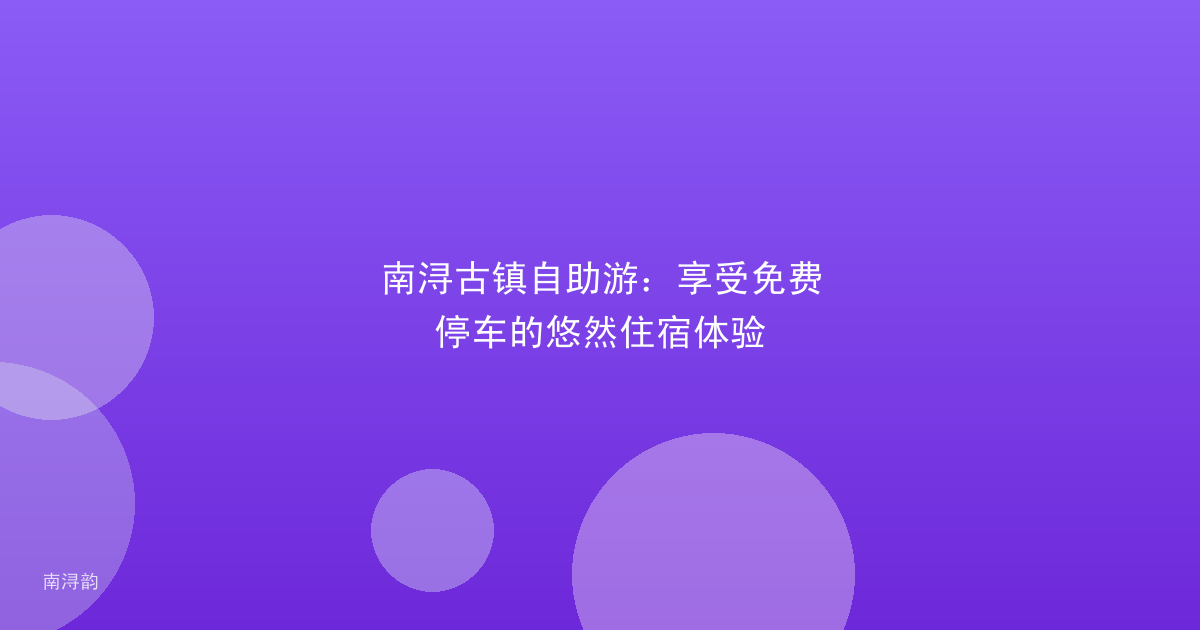 南浔古镇自助游：享受免费停车的悠然住宿体验