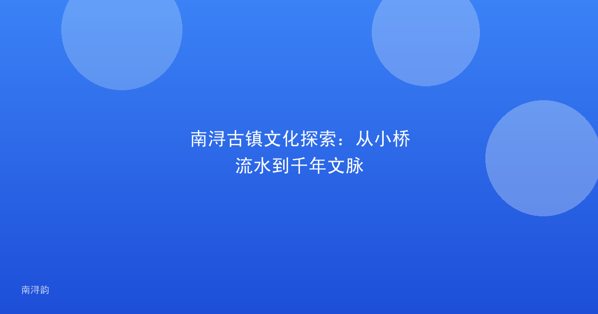南浔古镇文化探索:从小桥流水到千年文脉