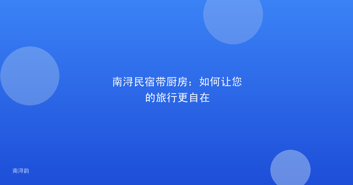 南浔民宿带厨房：如何让您的旅行更自在