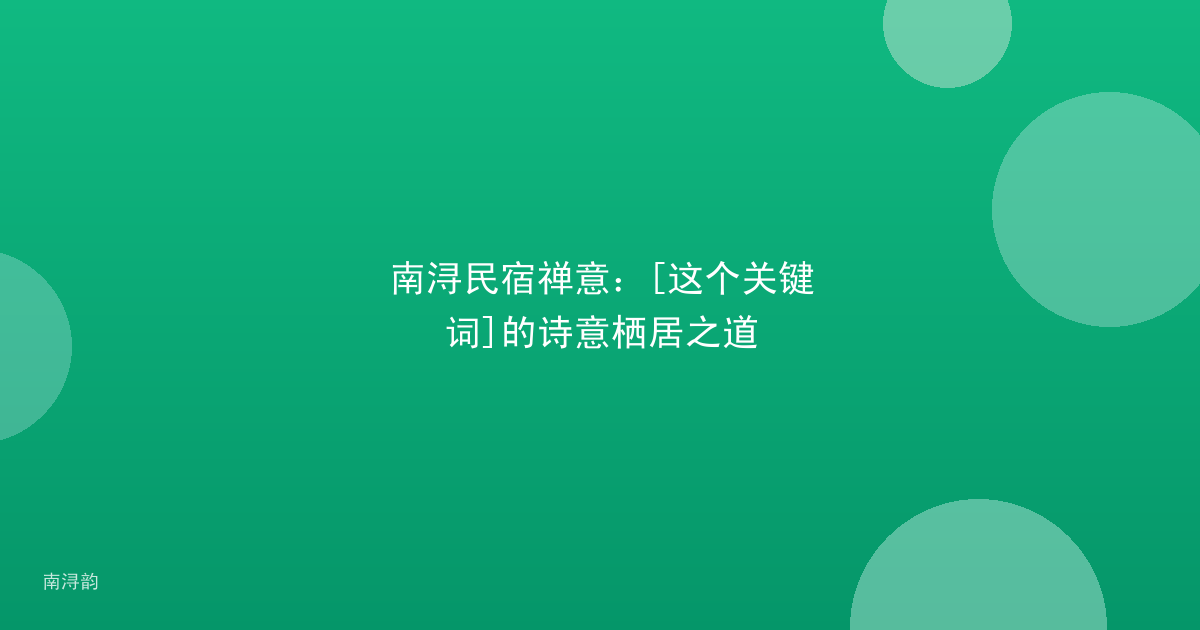 南浔民宿禅意：[这个关键词]的诗意栖居之道