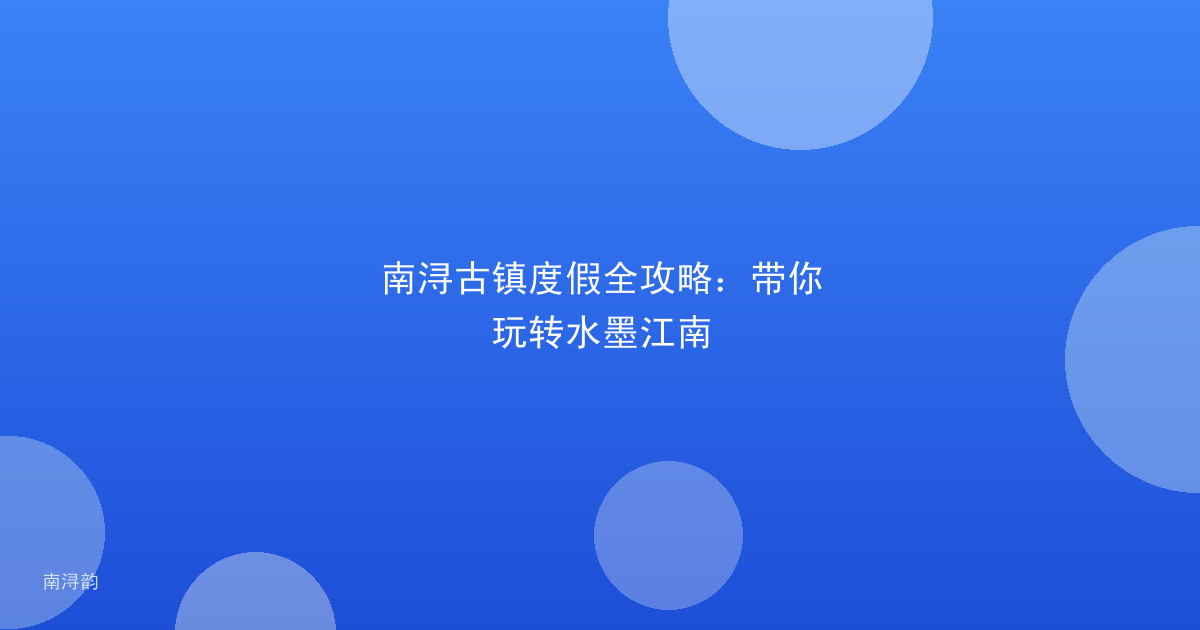 南浔古镇度假全攻略：带你玩转水墨江南