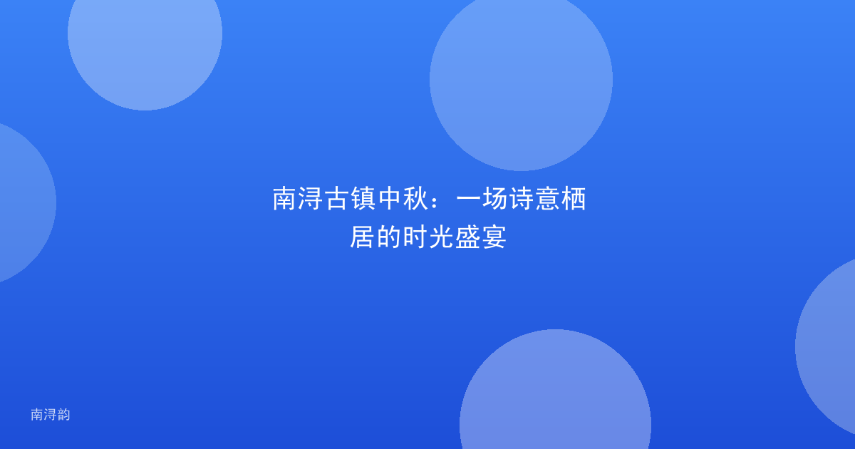 南浔古镇中秋:一场诗意栖居的时光盛宴