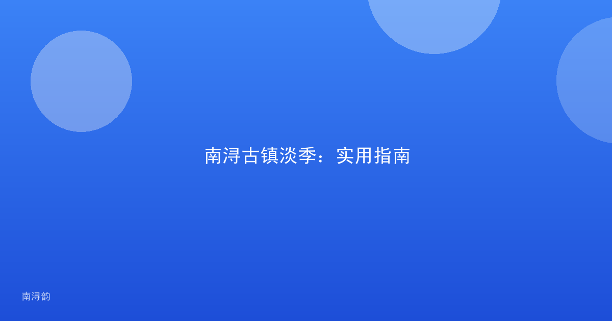 南浔古镇淡季:实用指南