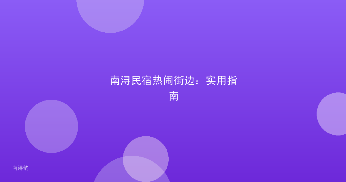南浔民宿热闹街边：实用指南