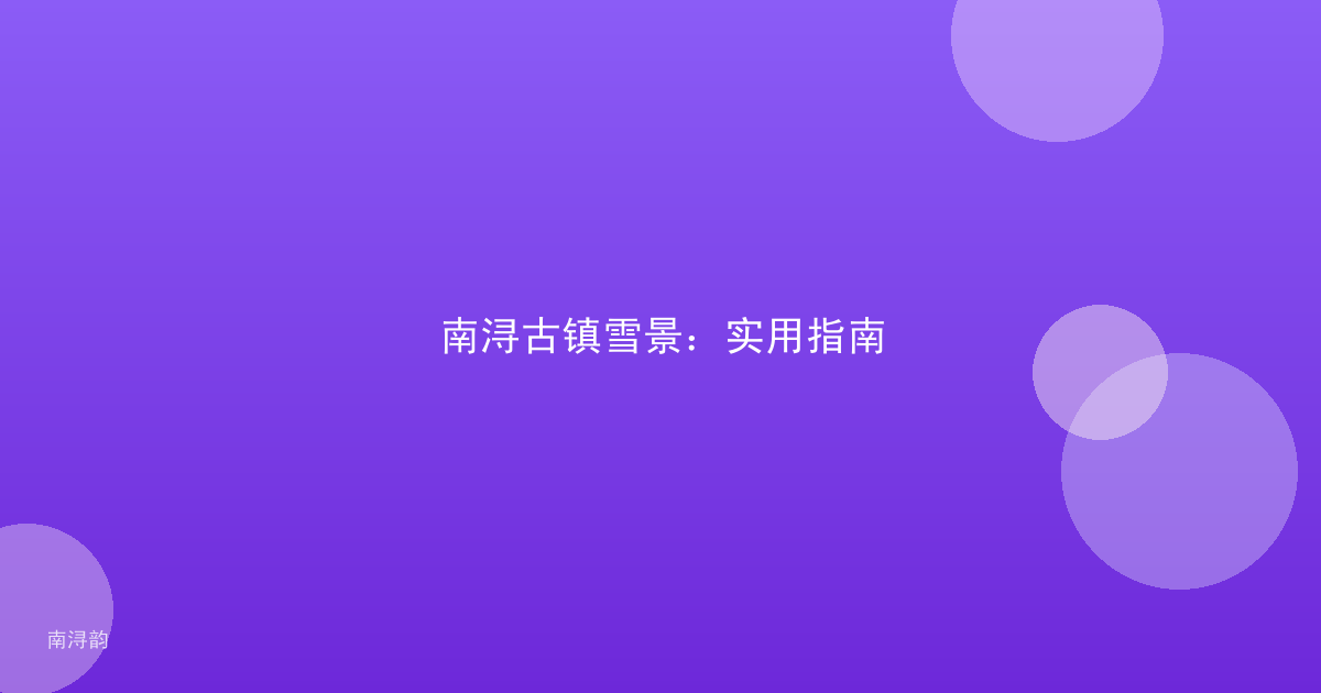 南浔古镇雪景:实用指南
