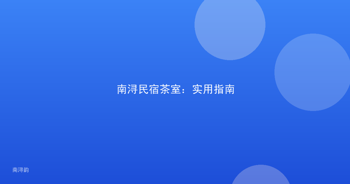 南浔民宿茶室：实用指南