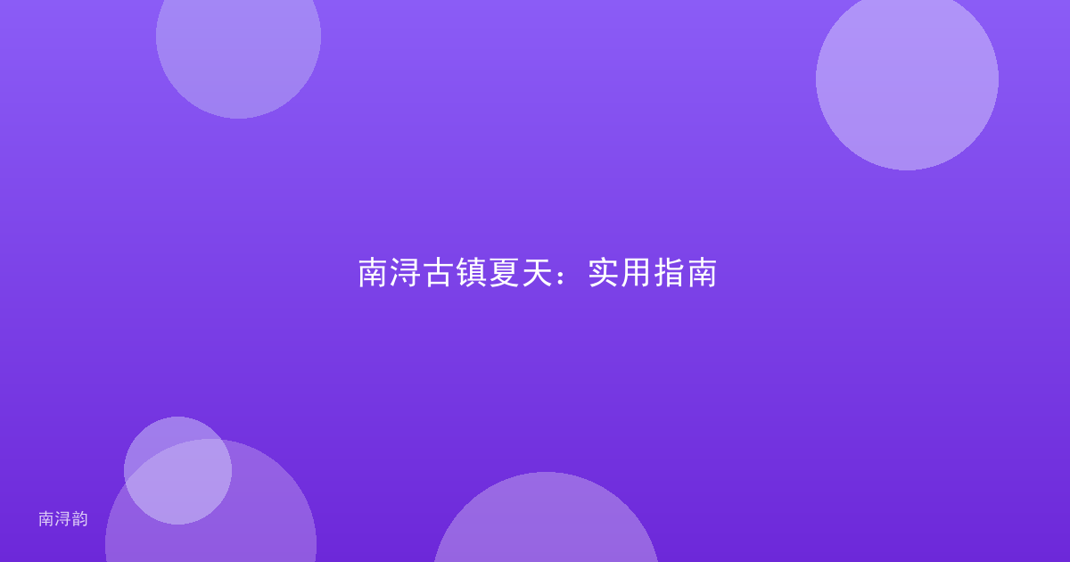 南浔古镇夏天：实用指南
