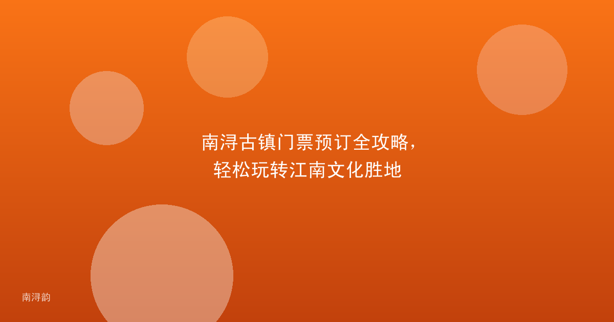 南浔古镇门票预订全攻略,轻松玩转江南文化胜地